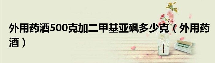 外用药酒500克加二甲基亚砜多少克（外用药酒）