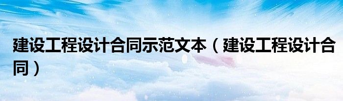 建设工程设计合同示范文本（建设工程设计合同）