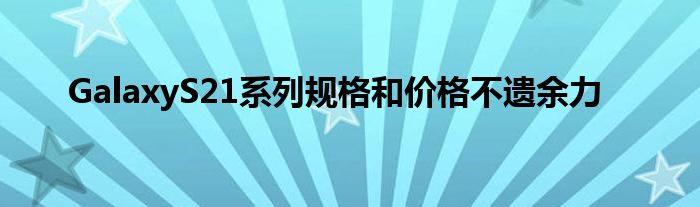 GalaxyS21系列规格和价格不遗余力
