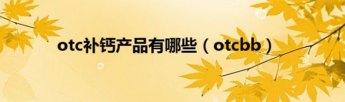 otc补钙产品有哪些（otcbb）