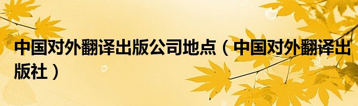 中国对外翻译出版公司地点（中国对外翻译出版社）