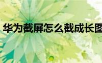 华为截屏怎么截成长图（华为截屏怎么截图）