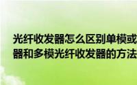 光纤收发器怎么区别单模或多模?（快速区分单模光纤收发器和多模光纤收发器的方法）