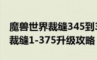 魔兽世界裁缝345到375升级攻略（魔兽世界裁缝1-375升级攻略）