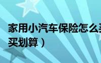 家用小汽车保险怎么买（家用小汽车保险怎么买划算）