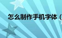 怎么制作手机字体（怎么制作手机铃声）