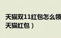 天猫双11红包怎么领（2015双11如何自动抢天猫红包）