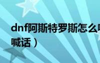 dnf阿斯特罗斯怎么喊（dnf阿斯特罗斯怎么喊话）