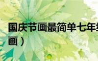 国庆节画最简单七年级（国庆节画最简单的图画）