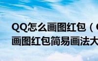 QQ怎么画图红包（QQ画图红包怎么画 QQ画图红包简易画法大全）