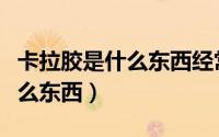 卡拉胶是什么东西经常吃会怎样（卡拉胶是什么东西）