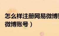 怎么样注册网易微博账号啊（怎么样注册网易微博账号）