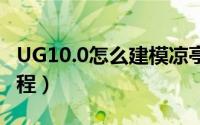 UG10.0怎么建模凉亭（ug创建亭子模型的教程）