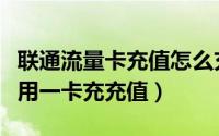 联通流量卡充值怎么充（山西联通用户如何使用一卡充充值）