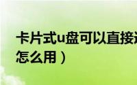 卡片式u盘可以直接连接电脑吗（卡片式u盘怎么用）