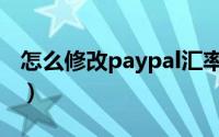 怎么修改paypal汇率（paypal汇率如何设置）