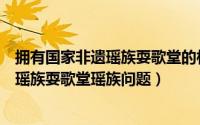 拥有国家非遗瑶族耍歌堂的村子（蚂蚁新村拥有国家级非溃瑶族耍歌堂瑶族问题）