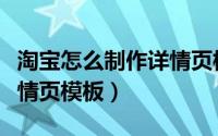淘宝怎么制作详情页模板图（淘宝怎么制作详情页模板）