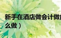 新手在酒店做会计做内账（新手会计酒店账怎么做）