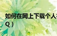 如何在网上下载个人征信（如何在网上下载QQ）
