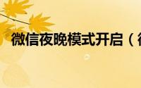 微信夜晚模式开启（微信夜晚模式怎么改）