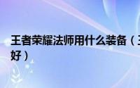 王者荣耀法师用什么装备（王者荣耀里法师出什么装备比较好）
