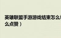 英雄联盟手游游戏结束怎么举报（英雄联盟手游游戏结束怎么点赞）