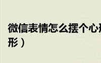 微信表情怎么摆个心形（微信表情怎么摆个心形）