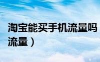 淘宝能买手机流量吗（怎么在淘宝上购买手机流量）