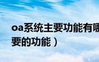 oa系统主要功能有哪些?（OA产品有哪些主要的功能）