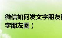 微信如何发文字朋友圈不发图（微信如何发文字朋友圈）
