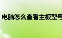 电脑怎么查看主板型号（电脑怎么查看网速）