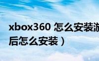 xbox360 怎么安装游戏（xbox360游戏下载后怎么安装）