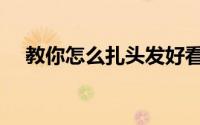 教你怎么扎头发好看（教你怎么扎头发）
