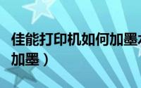 佳能打印机如何加墨水视频（佳能打印机如何加墨）