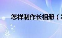 怎样制作长相册（怎样制作长微博图）