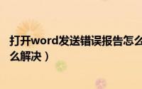 打开word发送错误报告怎么办（打开word发送错误报告怎么解决）