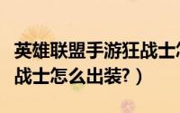 英雄联盟手游狂战士怎么样（英雄联盟手游狂战士怎么出装?）