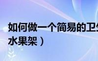 如何做一个简易的卫生棉条（如何做一个简易水果架）