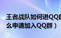 王者战队如何进QQ群（王者荣耀在战队中怎么申请加入QQ群）