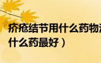 疥疮结节用什么药物治疗（谁知道疥疮结节用什么药最好）
