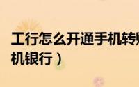 工行怎么开通手机转账功能（工行怎么开通手机银行）