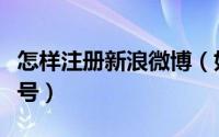 怎样注册新浪微博（如何快速注册新浪微博账号）
