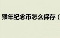 猴年纪念币怎么保存（猴年纪念币怎么预约）