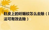 肚皮上的妊娠纹怎么去除（肚子上的妊娠纹怎么去掉三个方法可有效去除）