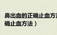 鼻出血的正确止血方法有哪十种（鼻出血的正确止血方法）