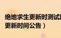 绝地求生更新时测试服也不能玩吗（绝地求生更新时间公告）