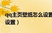 qq主页壁纸怎么设置默认（qq主页壁纸怎么设置）