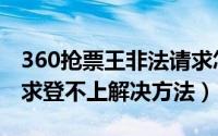 360抢票王非法请求怎么办（360抢票非法请求登不上解决方法）