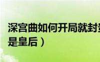 深宫曲如何开局就封贵妃（深宫曲如何开局就是皇后）